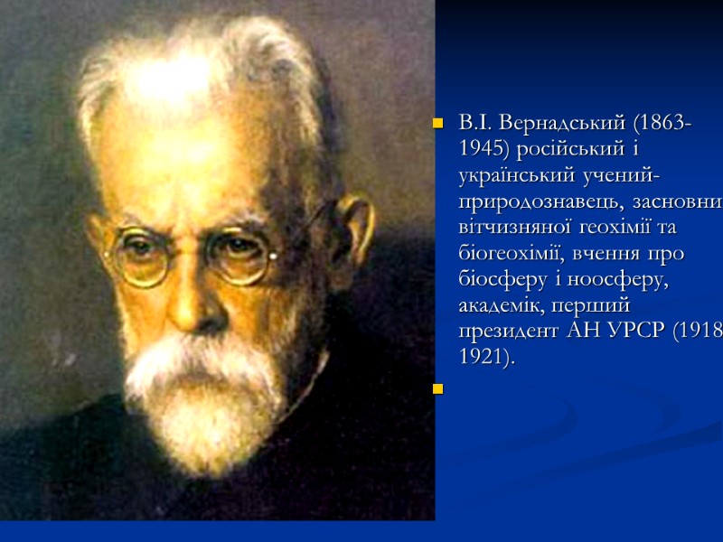 В.І. Вернадський (1863-1945) російський і український учений-природознавець, засновник вітчизняної геохімії та біогеохімії, вчення про